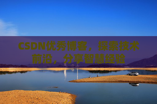CSDN优秀博客,探索技术前沿,分享智慧经验